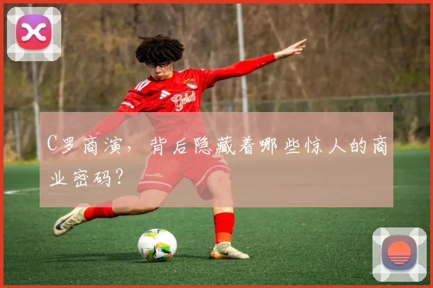 C罗商演，背后隐藏着哪些惊人的商业密码？