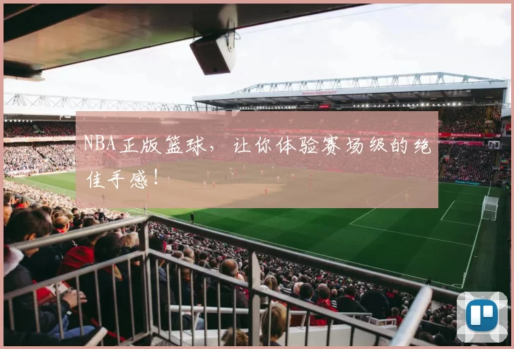 NBA正版篮球，让你体验赛场级的绝佳手感！