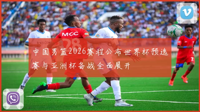 中国男篮2026赛程公布世界杯预选赛与亚洲杯备战全面展开