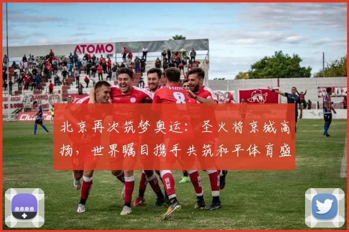 北京再次筑梦奥运：圣火将京城高扬，世界瞩目携手共筑和平体育盛事