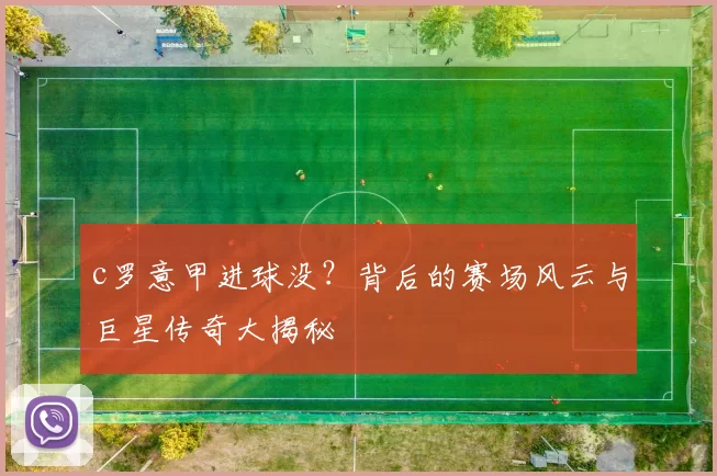 c罗意甲进球没？背后的赛场风云与巨星传奇大揭秘