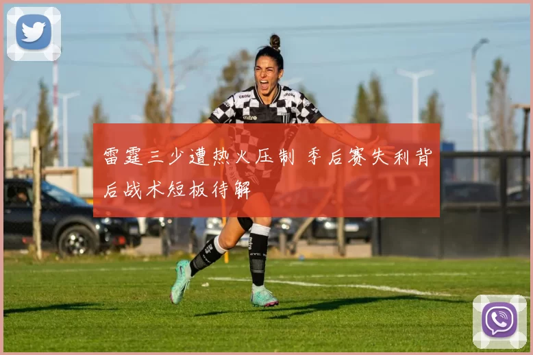 雷霆三少遭热火压制 季后赛失利背后战术短板待解