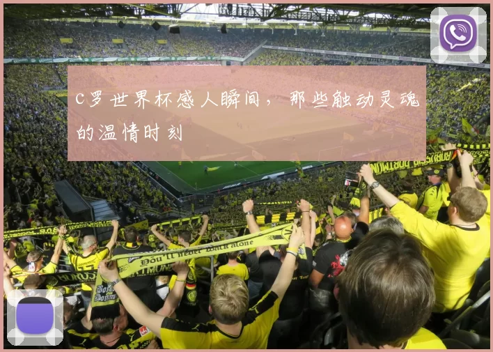 c罗世界杯感人瞬间，那些触动灵魂的温情时刻
