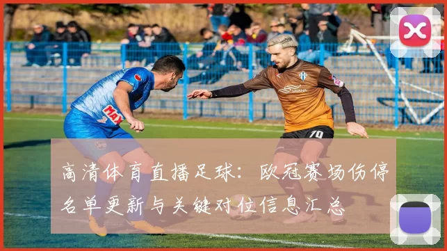高清体育直播足球：欧冠赛场伤停名单更新与关键对位信息汇总