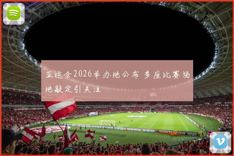 亚运会2026举办地公布 多座比赛场地敲定引关注