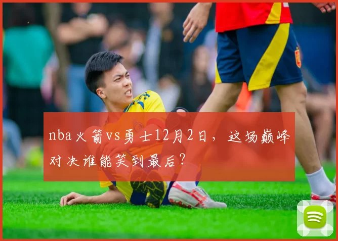 nba火箭vs勇士12月2日，这场巅峰对决谁能笑到最后？