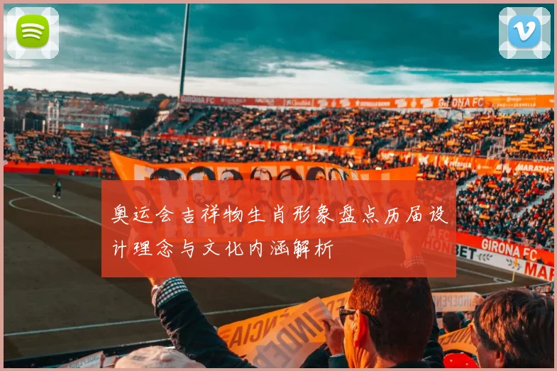 奥运会吉祥物生肖形象盘点历届设计理念与文化内涵解析