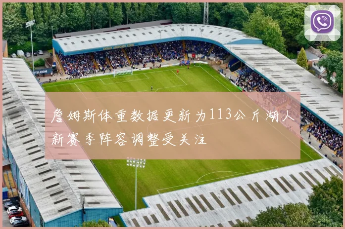詹姆斯体重数据更新为113公斤湖人新赛季阵容调整受关注