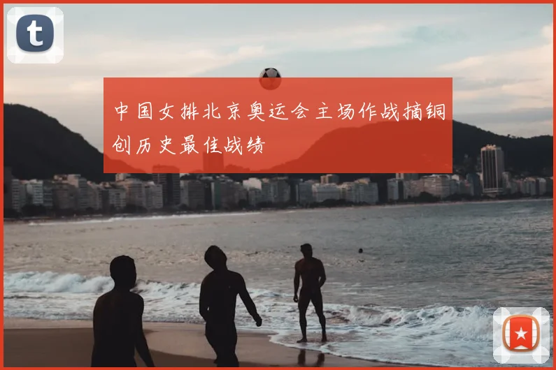 中国女排北京奥运会主场作战摘铜创历史最佳战绩