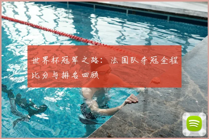 世界杯冠军之路:法国队夺冠全程比分与排名回顾