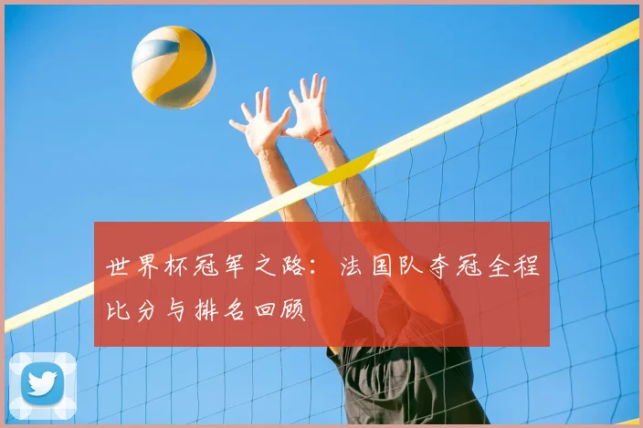 世界杯冠军之路：法国队夺冠全程比分与排名回顾