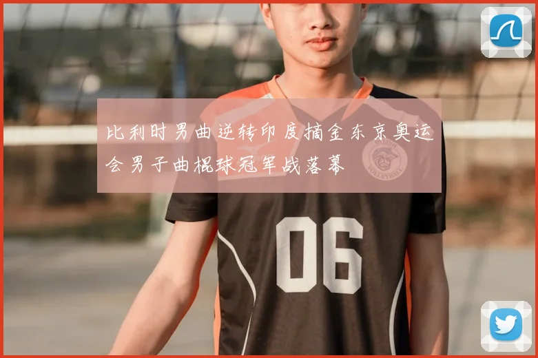 比利时男曲逆转印度摘金东京奥运会男子曲棍球冠军战落幕
