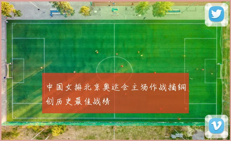 中国女排北京奥运会主场作战摘铜创历史最佳战绩